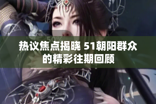 热议焦点揭晓 51朝阳群众的精彩往期回顾