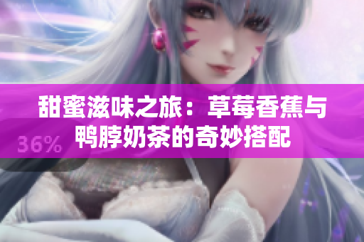 甜蜜滋味之旅：草莓香蕉与鸭脖奶茶的奇妙搭配