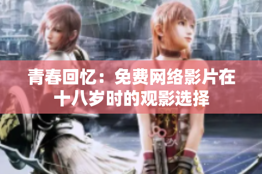 青春回忆：免费网络影片在十八岁时的观影选择