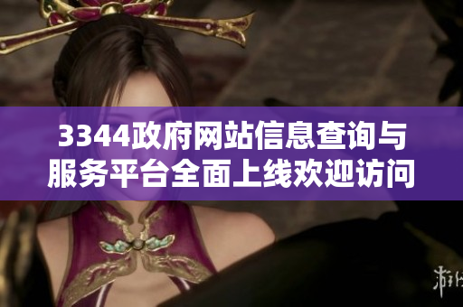 3344政府网站信息查询与服务平台全面上线欢迎访问