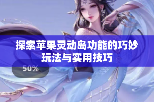 探索苹果灵动岛功能的巧妙玩法与实用技巧