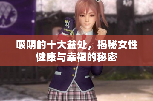 吸阴的十大益处，揭秘女性健康与幸福的秘密