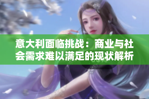 意大利面临挑战：商业与社会需求难以满足的现状解析