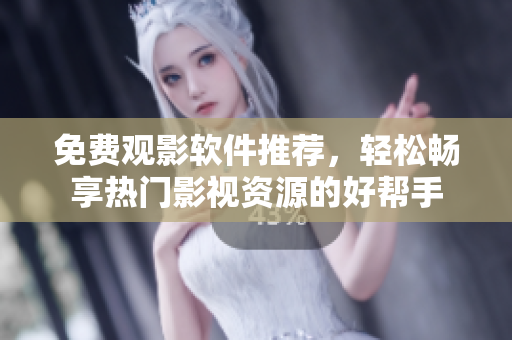 免费观影软件推荐，轻松畅享热门影视资源的好帮手