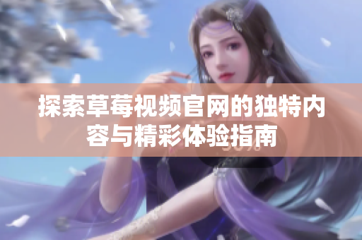 探索草莓视频官网的独特内容与精彩体验指南