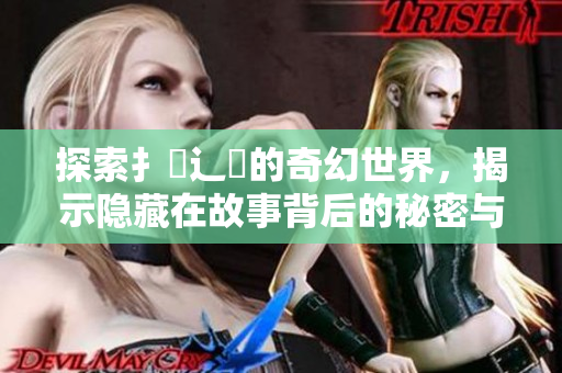 探索扌喿辶畐的奇幻世界，揭示隐藏在故事背后的秘密与魅力