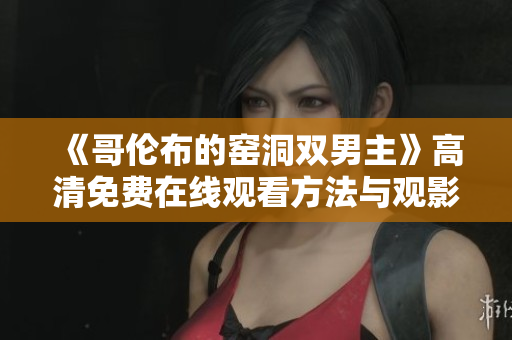 《哥伦布的窑洞双男主》高清免费在线观看方法与观影指南