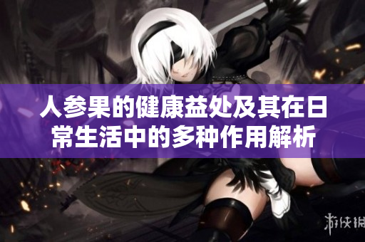 人参果的健康益处及其在日常生活中的多种作用解析