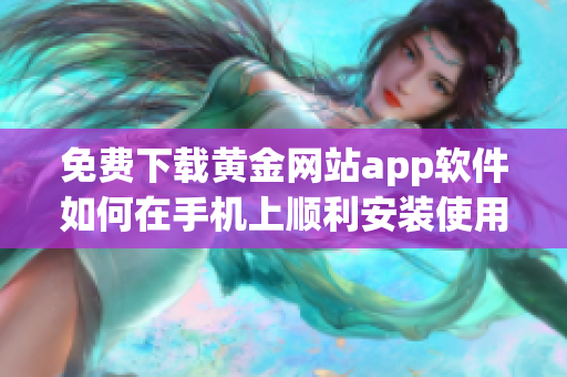 免费下载黄金网站app软件如何在手机上顺利安装使用指南