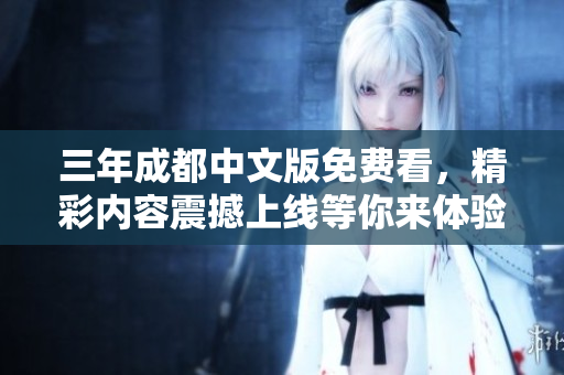 三年成都中文版免费看，精彩内容震撼上线等你来体验