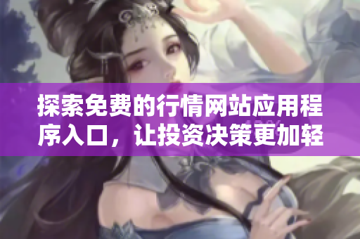 探索免费的行情网站应用程序入口，让投资决策更加轻松高效
