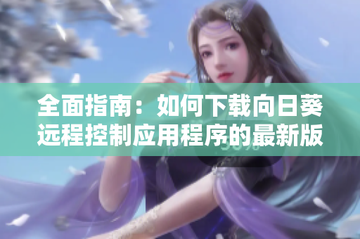 全面指南：如何下载向日葵远程控制应用程序的最新版本