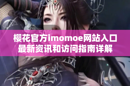 樱花官方imomoe网站入口最新资讯和访问指南详解