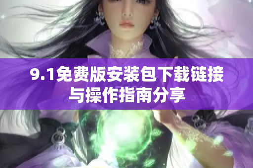 9.1免费版安装包下载链接与操作指南分享