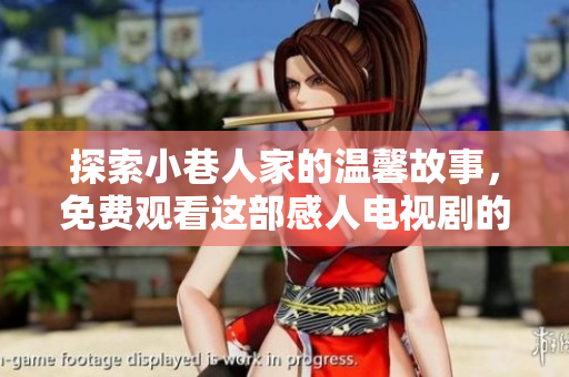 探索小巷人家的温馨故事，免费观看这部感人电视剧的最佳途径
