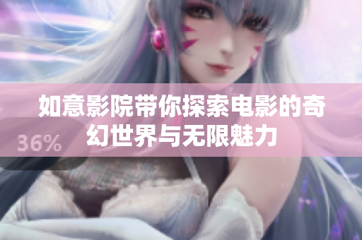 如意影院带你探索电影的奇幻世界与无限魅力
