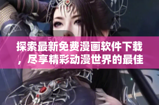 探索最新免费漫画软件下载，尽享精彩动漫世界的最佳选择