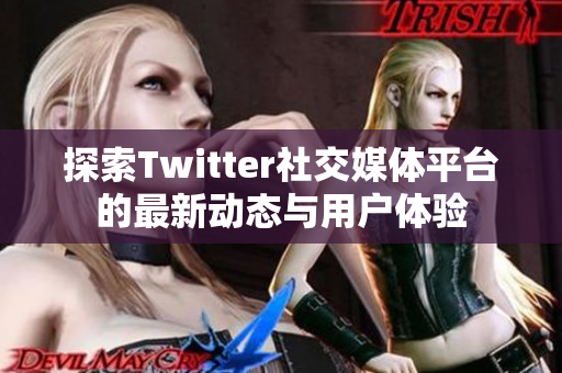 探索Twitter社交媒体平台的最新动态与用户体验