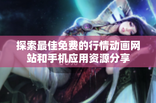 探索最佳免费的行情动画网站和手机应用资源分享