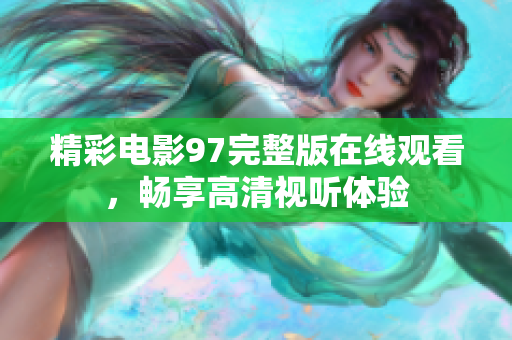 精彩电影97完整版在线观看，畅享高清视听体验
