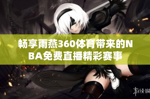 畅享雨燕360体育带来的NBA免费直播精彩赛事