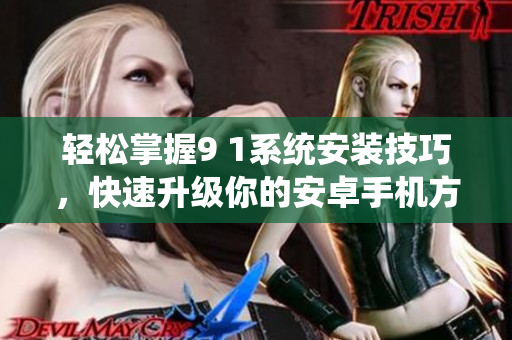 轻松掌握9 1系统安装技巧，快速升级你的安卓手机方法解析