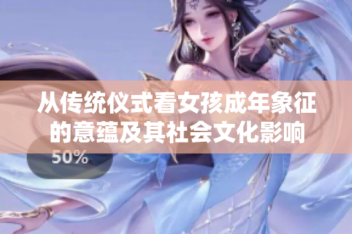 从传统仪式看女孩成年象征的意蕴及其社会文化影响