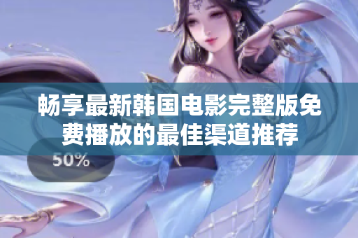 畅享最新韩国电影完整版免费播放的最佳渠道推荐
