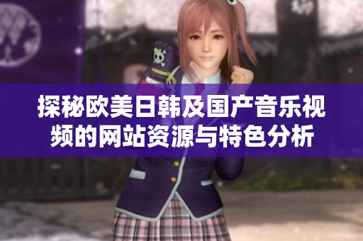 探秘欧美日韩及国产音乐视频的网站资源与特色分析