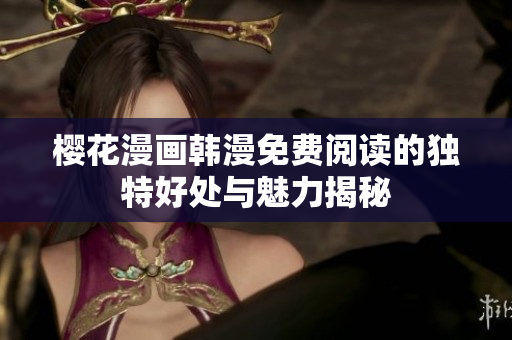 樱花漫画韩漫免费阅读的独特好处与魅力揭秘