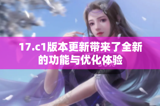 17.c1版本更新带来了全新的功能与优化体验