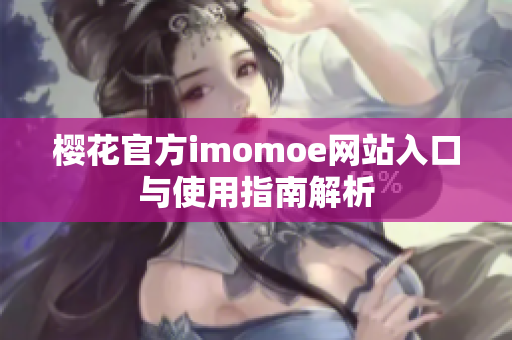 樱花官方imomoe网站入口与使用指南解析