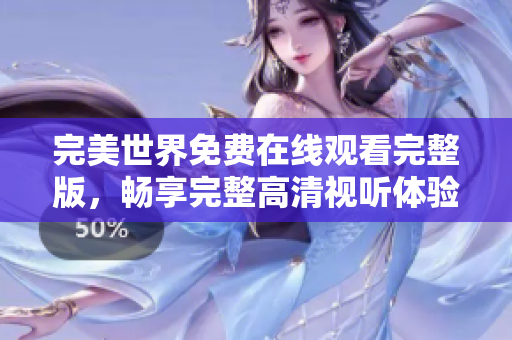 完美世界免费在线观看完整版，畅享完整高清视听体验！