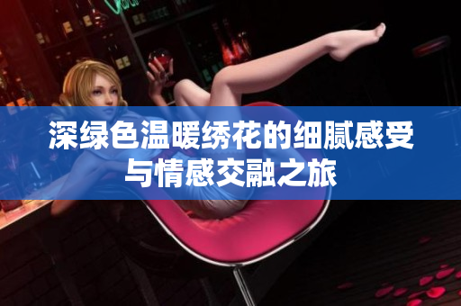 深绿色温暖绣花的细腻感受与情感交融之旅