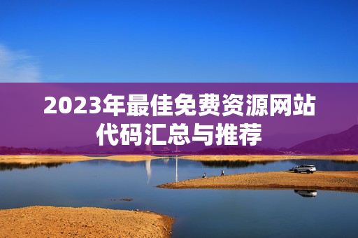 2023年最佳免费资源网站代码汇总与推荐