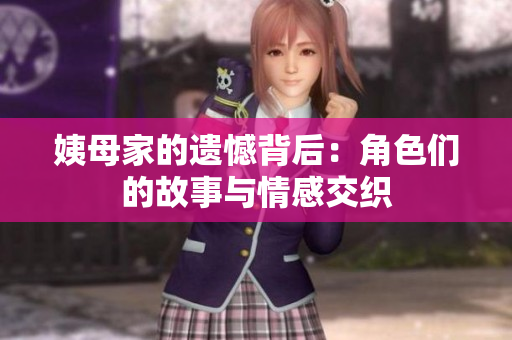 姨母家的遗憾背后：角色们的故事与情感交织