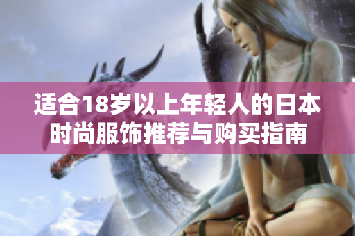 适合18岁以上年轻人的日本时尚服饰推荐与购买指南