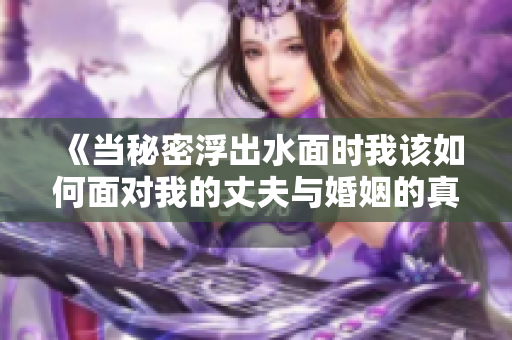 《当秘密浮出水面时我该如何面对我的丈夫与婚姻的真相》