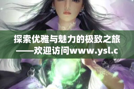 探索优雅与魅力的极致之旅——欢迎访问www.ysl.cn官网