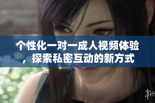个性化一对一成人视频体验，探索私密互动的新方式