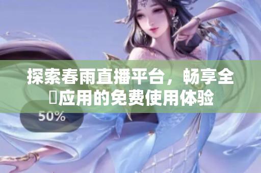 探索春雨直播平台，畅享全婐应用的免费使用体验