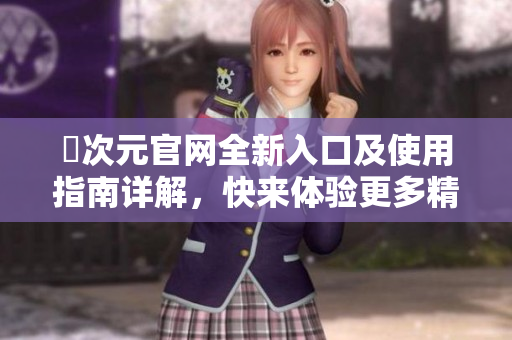 囧次元官网全新入口及使用指南详解，快来体验更多精彩内容