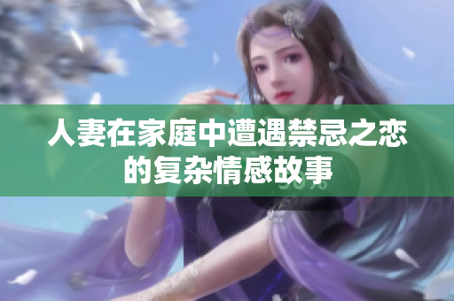 人妻在家庭中遭遇禁忌之恋的复杂情感故事