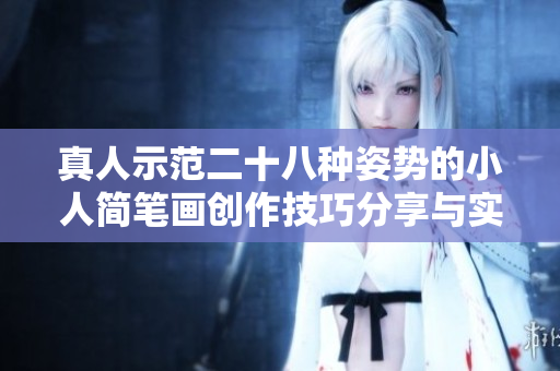 真人示范二十八种姿势的小人简笔画创作技巧分享与实践