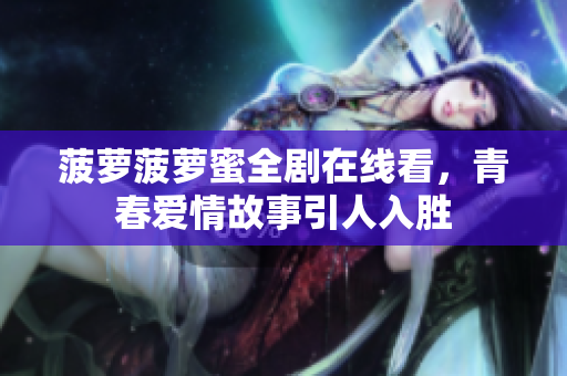 菠萝菠萝蜜全剧在线看，青春爱情故事引人入胜