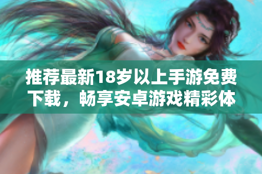 推荐最新18岁以上手游免费下载，畅享安卓游戏精彩体验