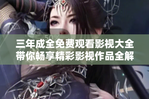 三年成全免费观看影视大全带你畅享精彩影视作品全解析