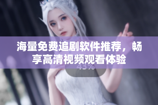 海量免费追剧软件推荐，畅享高清视频观看体验