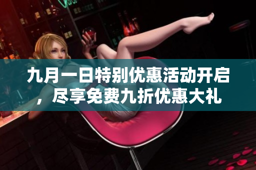 九月一日特别优惠活动开启，尽享免费九折优惠大礼