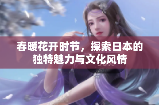 春暖花开时节，探索日本的独特魅力与文化风情